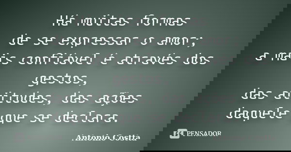 Há muitas formas de se expressar o amor; a mais confiável é através dos gestos, das atitudes, das ações daquele que se declara.... Frase de ANTONIO COSTTA.