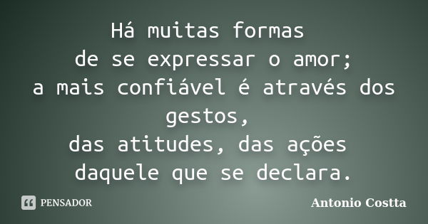 Há muitas formas de se expressar o amor; a mais confiável é através dos gestos, das atitudes, das ações daquele que se declara.... Frase de ANTONIO COSTTA.