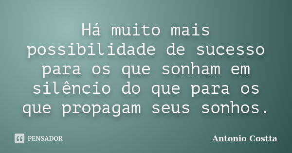 Há muito mais possibilidade de sucesso para os que sonham em silêncio do que para os que propagam seus sonhos.... Frase de ANTONIO COSTTA.