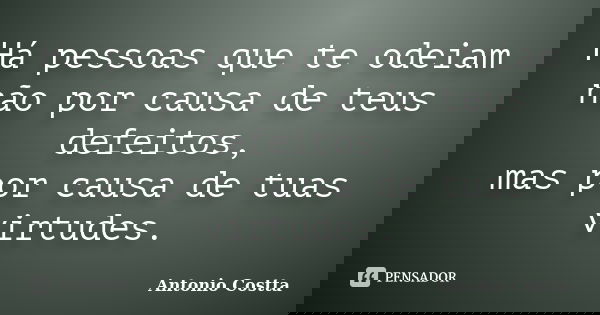 Há pessoas que te odeiam não por causa de teus defeitos, mas por causa de tuas virtudes.... Frase de ANTONIO COSTTA.