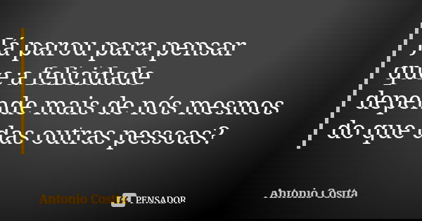 Já parou para pensar que a felicidade depende mais de nós mesmos do que das outras pessoas?... Frase de Antonio Costta.