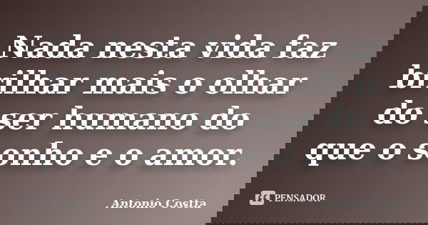 Nada nesta vida faz brilhar mais o olhar do ser humano do que o sonho e o amor.... Frase de ANTONIO COSTTA.