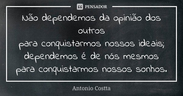 Não dependemos da opinião dos outros para conquistarmos nossos ideais; dependemos é de nós mesmos para conquistarmos nossos sonhos.... Frase de Antonio Costta.