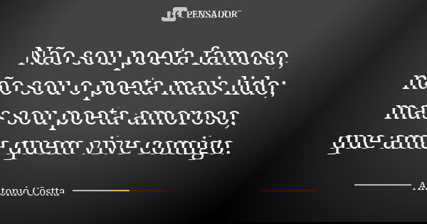 Não sou poeta famoso, não sou o poeta mais lido; mas sou poeta amoroso, que ama quem vive comigo.... Frase de Antonio Costta.