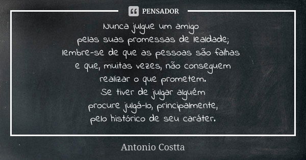 Nunca julgue um amigo pelas suas promessas de lealdade; lembre-se de que as pessoas são falhas e que, muitas vezes, não conseguem realizar o que prometem. Se ti... Frase de Antonio Costta.