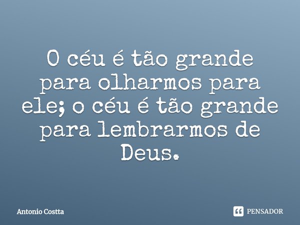 ⁠O céu é tão grande para olharmos para ele; o céu é tão grande para lembrarmos de Deus.... Frase de Antonio Costta.