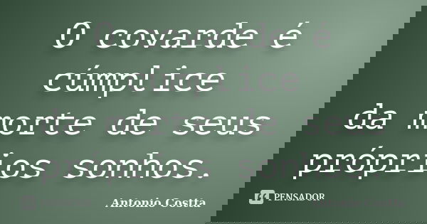 O covarde é cúmplice da morte de seus próprios sonhos.... Frase de ANTONIO COSTTA.