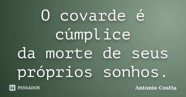 O covarde é cúmplice da morte de seus próprios sonhos.... Frase de ANTONIO COSTTA.