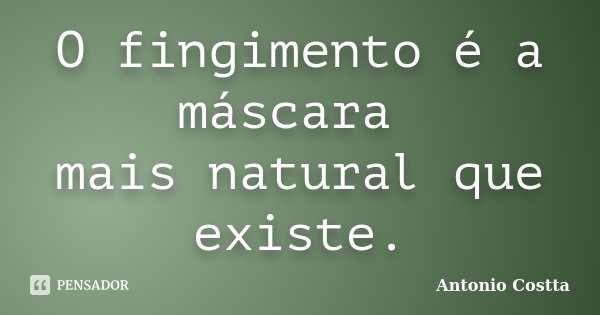 O fingimento é a máscara mais natural que existe.... Frase de Antonio Costta.