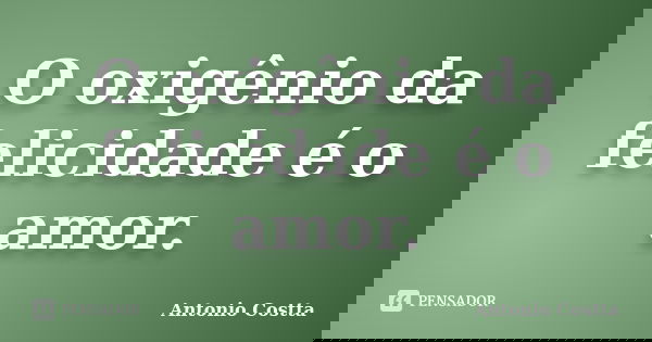 O oxigênio da felicidade é o amor.... Frase de ANTONIO COSTTA.
