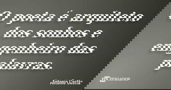 O poeta é arquiteto dos sonhos e engenheiro das palavras.... Frase de Antonio Costta.