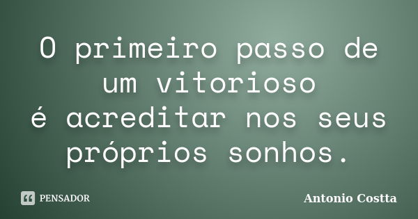 O primeiro passo de um vitorioso é acreditar nos seus próprios sonhos.... Frase de ANTONIO COSTTA.