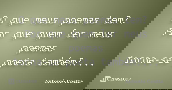 O que meus poemas tem? Por que quem ler meus poemas torna-se poeta também?...... Frase de ANTONIO COSTTA.