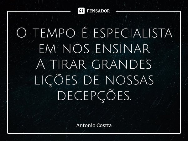 O tempo é especialista em nos ensinar A tirar grandes lições de nossas decepções.... Frase de Antonio Costta.