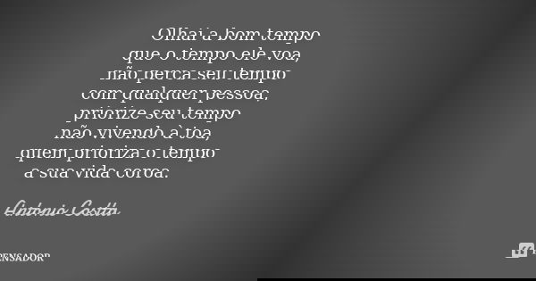 Olhai a bom tempo que o tempo ele voa, não perca seu tempo com qualquer pessoa, priorize seu tempo não vivendo à toa, quem prioriza o tempo a sua vida coroa.... Frase de Antonio Costta.