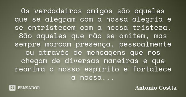 Os verdadeiros amigos são aqueles que se alegram com a nossa alegria e se entristecem com a nossa tristeza. São aqueles que não se omitem, mas sempre marcam pre... Frase de Antonio Costta.