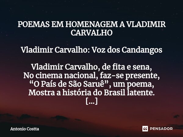 ⁠POEMAS EM HOMENAGEM A VLADIMIR CARVALHO Vladimir Carvalho: Voz dos Candangos Vladimir Carvalho, de fita e sena, No cinema nacional, faz-se presente, “O País de... Frase de Antonio Costta.