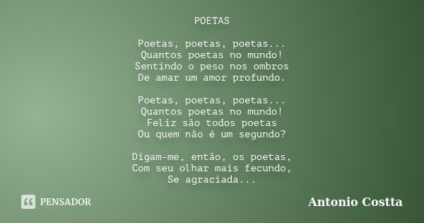 POETAS Poetas, poetas, poetas... Quantos poetas no mundo! Sentindo o peso nos ombros De amar um amor profundo. Poetas, poetas, poetas... Quantos poetas no mundo... Frase de Antonio Costta.