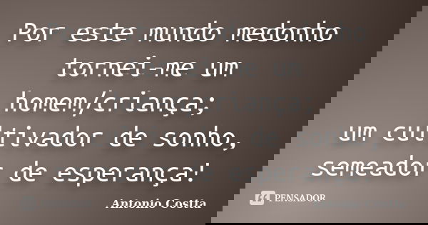 Por este mundo medonho tornei-me um homem/criança; um cultivador de sonho, semeador de esperança!... Frase de ANTONIO COSTTA.