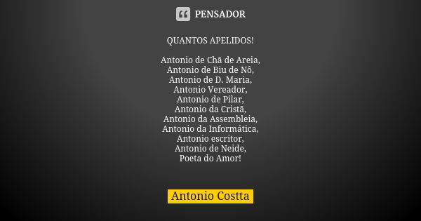 QUANTOS APELIDOS! Antonio de Chã de Areia, Antonio de Biu de Nô, Antonio de D. Maria, Antonio Vereador, Antonio de Pilar, Antonio da Cristã, Antonio da Assemble... Frase de Antonio Costta.