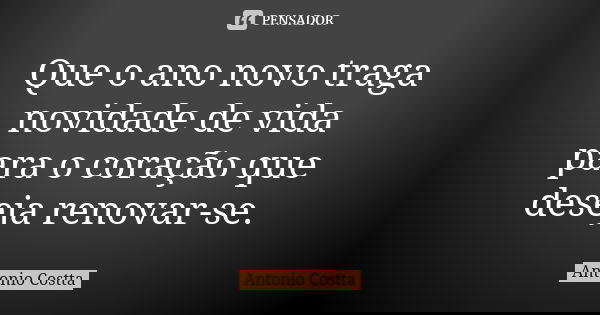Que o ano novo traga novidade de vida para o coração que deseja renovar-se.... Frase de Antonio Costta.