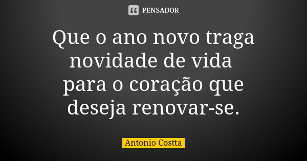 Que o ano novo traga novidade de vida para o coração que deseja renovar-se.... Frase de Antonio Costta.