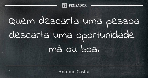 Quem descarta uma pessoa descarta uma oportunidade má ou boa.... Frase de Antonio Costta.