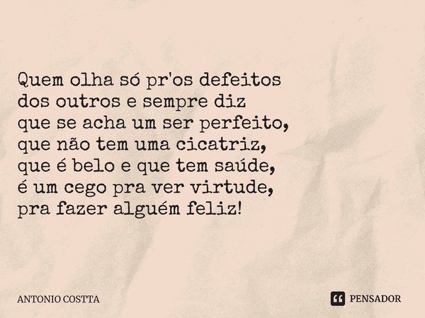 ⁠Quem olha só pr'os defeitos dos outros esempre diz que se acha um ser perfeito, que não tem uma cicatriz, que é belo e que tem saúde, é um cego pra ver virtude... Frase de Antonio Costta.