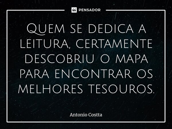⁠⁠Quem se dedica a leitura, certamente descobriu o mapa para encontrar os melhores tesouros.... Frase de Antonio Costta.