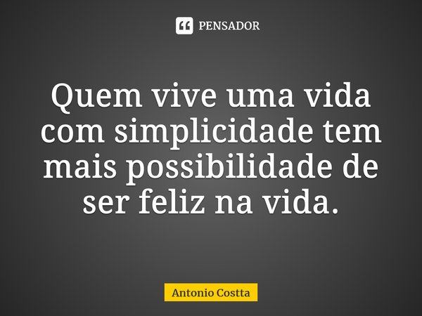 ⁠⁠Quem vive uma vida com simplicidade tem mais possibilidade de ser feliz na vida.... Frase de Antonio Costta.