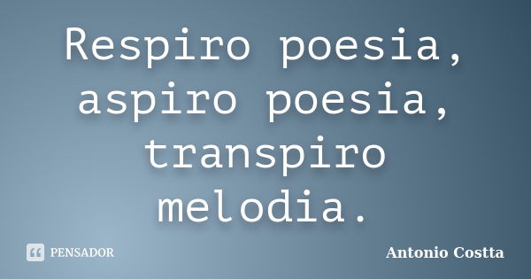 Respiro poesia, aspiro poesia, transpiro melodia.... Frase de ANTONIO COSTTA.