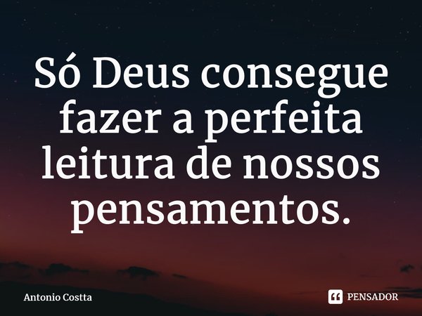 ⁠Só Deus consegue fazer a perfeita leitura de nossos pensamentos.... Frase de Antonio Costta.