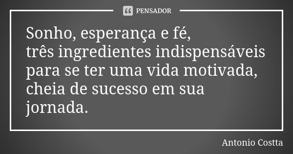 Sonho, esperança e fé, três ingredientes indispensáveis para se ter uma vida motivada, cheia de sucesso em sua jornada.... Frase de Antonio Costta.