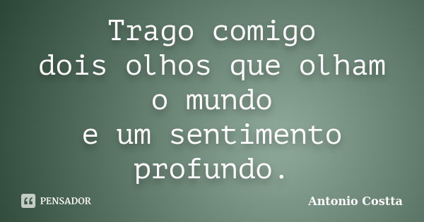 Trago comigo dois olhos que olham o mundo e um sentimento profundo.... Frase de Antonio Costta.