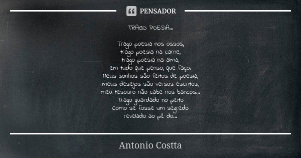 TRAGO POESIA... Trago poesia nos ossos, trago poesia na carne, trago poesia na alma, em tudo que penso, que faço. Meus sonhos são feitos de poesia, meus desejos... Frase de Antonio Costta.