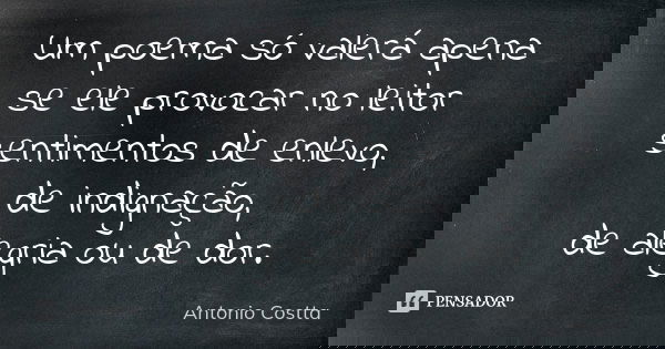 Um poema só valerá apena se ele provocar no leitor sentimentos de enlevo, de indignação, de alegria ou de dor.... Frase de Antonio Costta.
