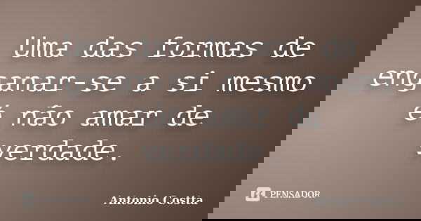 Uma das formas de enganar-se a si mesmo é não amar de verdade.... Frase de ANTONIO COSTTA.