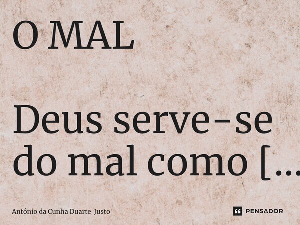 ⁠O MAL Deus serve-se do mal como o lavrador se serve do estrume para adubar a terra.... Frase de António da Cunha Duarte Justo.