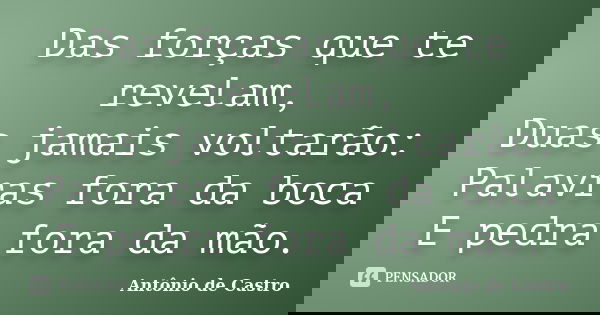 Das forças que te revelam, Duas jamais voltarão: Palavras fora da boca E pedra fora da mão.... Frase de Antonio de Castro.