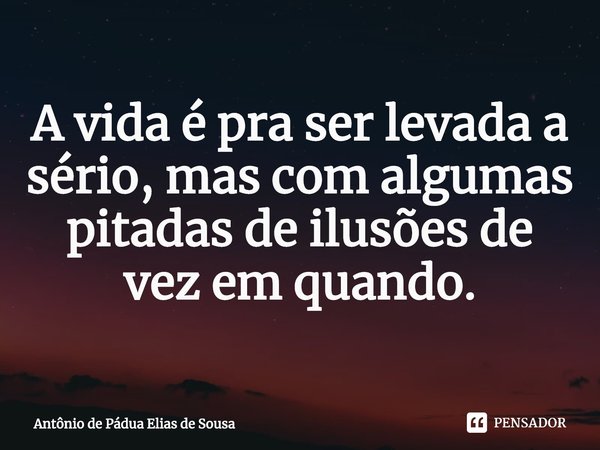 ⁠⁠A vida é pra ser levada a sério, mas com algumas pitadas de ilusões de vez em quando.... Frase de Antônio de Pádua Elias de Sousa.