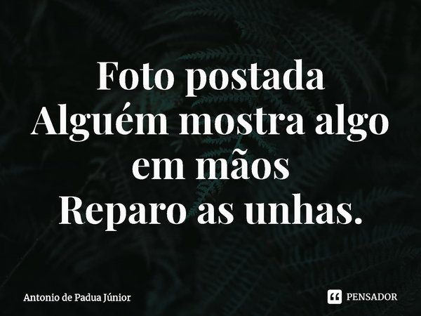 ⁠Foto postada
Alguém mostra algo em mãos
Reparo as unhas.... Frase de Antonio de Padua Júnior.