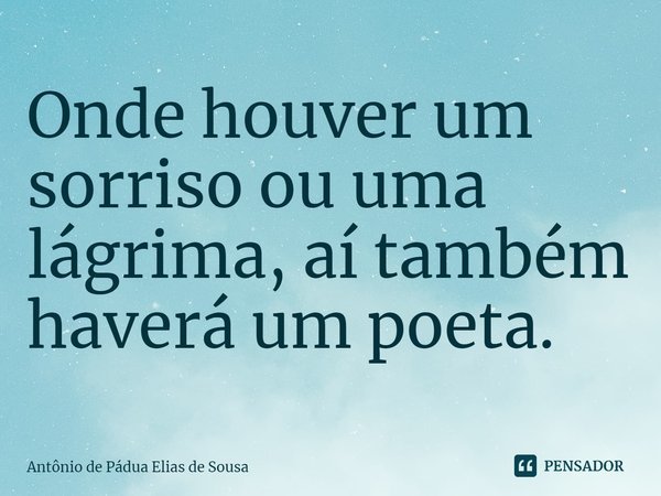 ⁠Onde houver um sorriso ou uma lágrima, aí também haverá um poeta.... Frase de Antônio de Pádua Elias de Sousa.