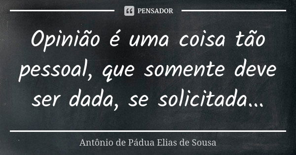 Opinião é uma coisa tão pessoal, que somente deve ser dada, se solicitada...... Frase de Antônio de Pádua Elias de Sousa.