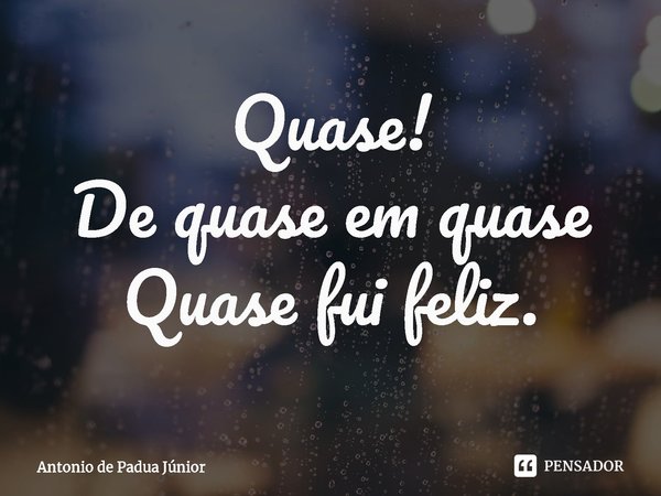 ⁠Quase!
De quase em quase
Quase fui feliz.... Frase de Antonio de Padua Júnior.