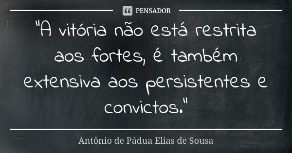 "A vitória não está restrita aos fortes, é também extensiva aos persistentes e convictos."... Frase de Antônio de Pádua Elias de Sousa.