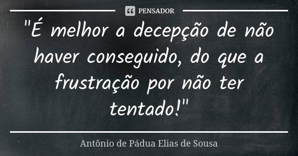 "É melhor a decepção de não haver conseguido, do que a frustração por não ter tentado!"... Frase de Antônio de Pádua Elias de Sousa.