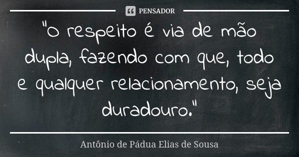 "O respeito é via de mão dupla, fazendo com que, todo e qualquer relacionamento, seja duradouro."... Frase de Antônio de Pádua Elias de Sousa.