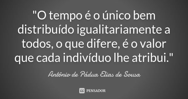 "O tempo é o único bem distribuído igualitariamente a todos, o que difere, é o valor que cada indivíduo lhe atribui."... Frase de Antônio de Pádua Elias de Sousa.