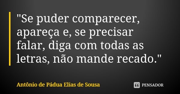 "Se puder comparecer, apareça e, se precisar falar, diga com todas as letras, não mande recado."... Frase de Antônio de Pádua Elias de Sousa.