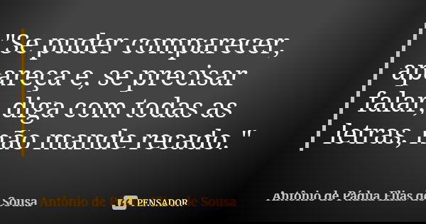 "Se puder comparecer, apareça e, se precisar falar, diga com todas as letras, não mande recado."... Frase de Antônio de Pádua Elias de Sousa.